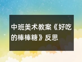中班美術(shù)教案《好吃的棒棒糖》反思