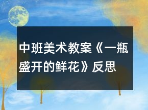 中班美術(shù)教案《一瓶盛開的鮮花》反思