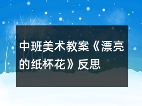 中班美術(shù)教案《漂亮的紙杯花》反思
