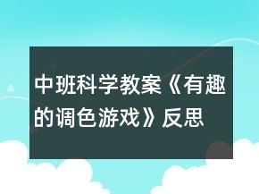 中班科學教案《有趣的調(diào)色游戲》反思