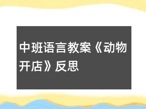 中班語言教案《動(dòng)物開店》反思
