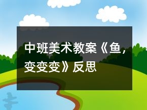 中班美術(shù)教案《魚，變變變》反思
