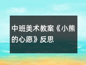 中班美術(shù)教案《小熊的心愿》反思
