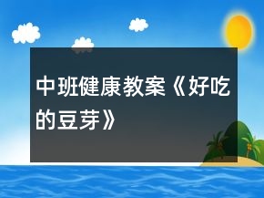 中班健康教案《好吃的豆芽》