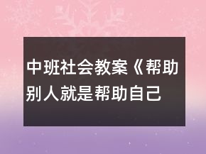 中班社會教案《幫助別人就是幫助自己》反思