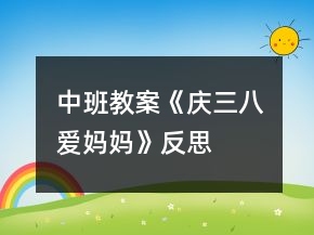 中班教案《慶“三八”　愛媽媽》反思
