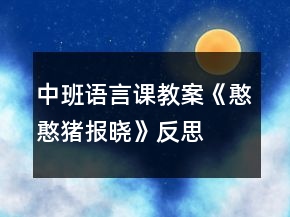 中班語(yǔ)言課教案《憨憨豬報(bào)曉》反思