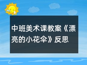 中班美術(shù)課教案《漂亮的小花傘》反思