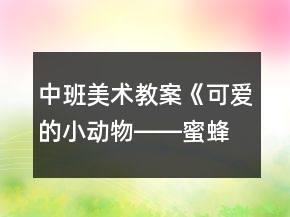 中班美術(shù)教案《可愛(ài)的小動(dòng)物――蜜蜂》反思