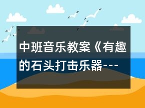 中班音樂教案《有趣的石頭打擊樂器----波爾卡》