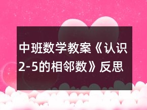 中班數(shù)學(xué)教案《認(rèn)識(shí)2-5的相鄰數(shù)》反思