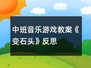 中班音樂游戲教案《變石頭》反思