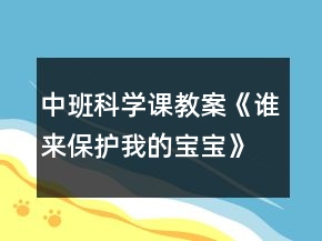 中班科學課教案《誰來保護我的寶寶》反思