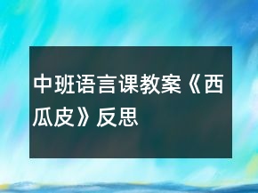 中班語(yǔ)言課教案《西瓜皮》反思