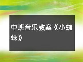 中班音樂教案《小蜘蛛》