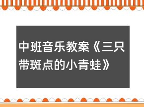 中班音樂教案《三只帶斑點的小青蛙》