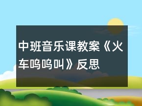 中班音樂(lè)課教案《火車(chē)嗚嗚叫》反思
