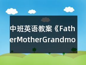 中班英語教案《Father,Mother,Grandmother,Grandfather》