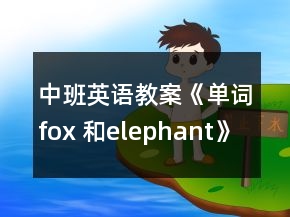 中班英語教案《單詞fox 和elephant》