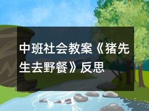 中班社會(huì)教案《豬先生去野餐》反思