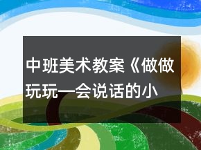 中班美術(shù)教案《做做玩玩―會(huì)說(shuō)話的小青蛙》反思