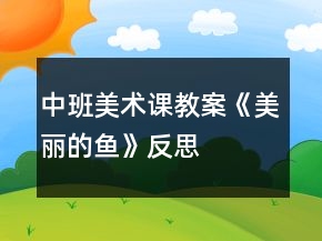 中班美術(shù)課教案《美麗的魚》反思