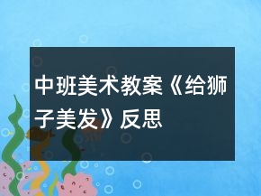 中班美術(shù)教案《給獅子美發(fā)》反思