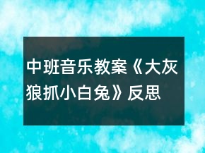 中班音樂教案《大灰狼抓小白兔》反思