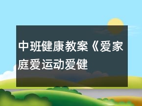中班健康教案《愛家庭、愛運(yùn)動(dòng)、愛健康》反思