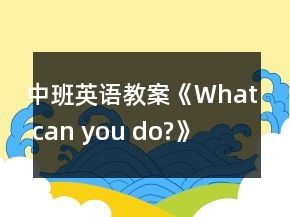中班英語(yǔ)教案《What can you do?》