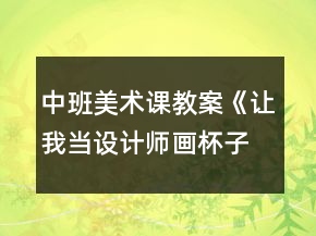 中班美術課教案《讓我當設計師畫杯子》反思