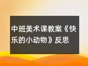 中班美術(shù)課教案《快樂的小動物》反思