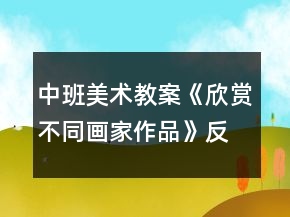 中班美術(shù)教案《欣賞不同畫(huà)家作品》反思