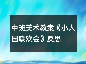 中班美術(shù)教案《小人國聯(lián)歡會(huì)》反思