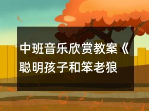 中班音樂欣賞教案《聰明孩子和笨老狼》反思