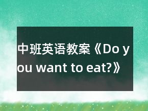 中班英語教案《Do you want to eat?》
