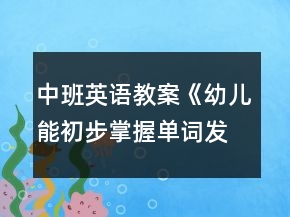 中班英語教案《幼兒能初步掌握單詞發(fā)音》