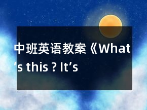 中班英語教案《What’s this ? It’s a …》