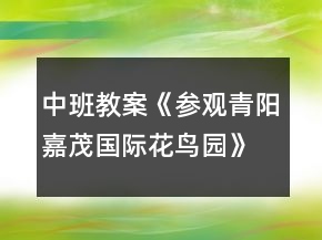 中班教案《參觀青陽嘉茂國際花鳥園》反思