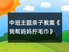中班主題親子教案《我?guī)蛬寢寯Q毛巾》反思