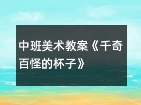 中班美術(shù)教案《千奇百怪的杯子》