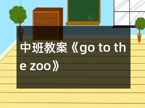 中班教案《go to the zoo》