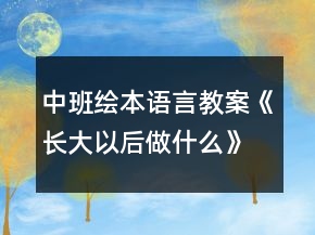 中班繪本語(yǔ)言教案《長(zhǎng)大以后做什么》教案反思