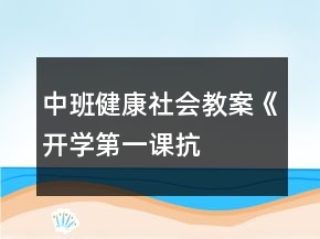 中班健康社會(huì)教案《開學(xué)第一課——抗擊病毒從我做起》