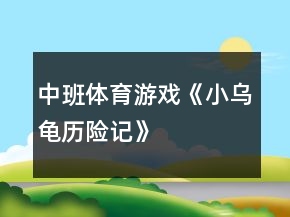 中班體育游戲《小烏龜歷險(xiǎn)記》