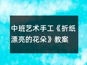 中班藝術(shù)手工《折紙：漂亮的花朵》教案反思