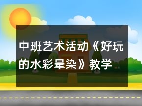 中班藝術(shù)活動(dòng)《好玩的水彩暈染》教學(xué)設(shè)計(jì)反思