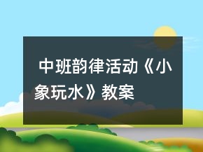  中班韻律活動《小象玩水》教案