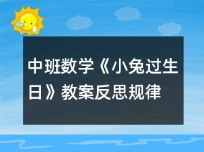 中班數(shù)學(xué)《小兔過(guò)生日》教案反思（規(guī)律排序）
