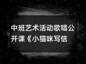 中班藝術(shù)活動(dòng)歌唱公開(kāi)課《小貓咪寫(xiě)信》音樂(lè)教案反思